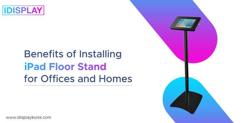 4 Benefits of Installing iPad Floor Stand for Offices and Homes